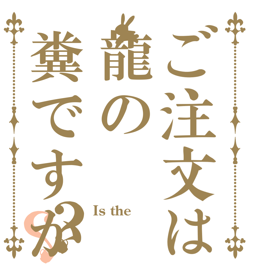 ご注文は龍の糞ですか？？ Is the 英語 ワカリマセン