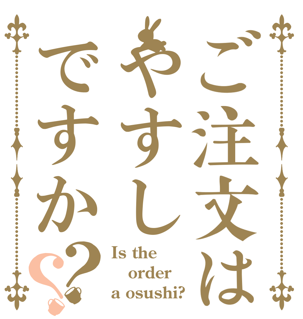 ご注文はやすしですか？？ Is the order a osushi?