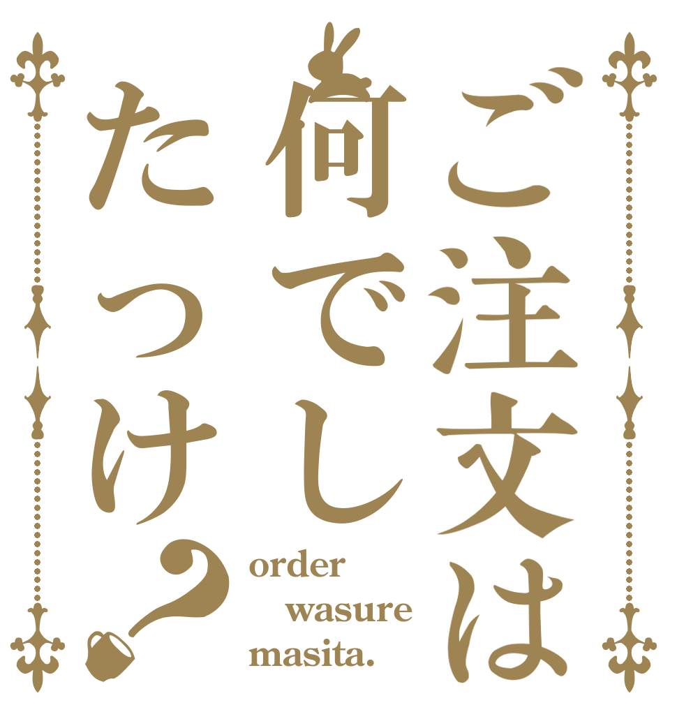 ご注文は何でしたっけ？ order wasure masita.