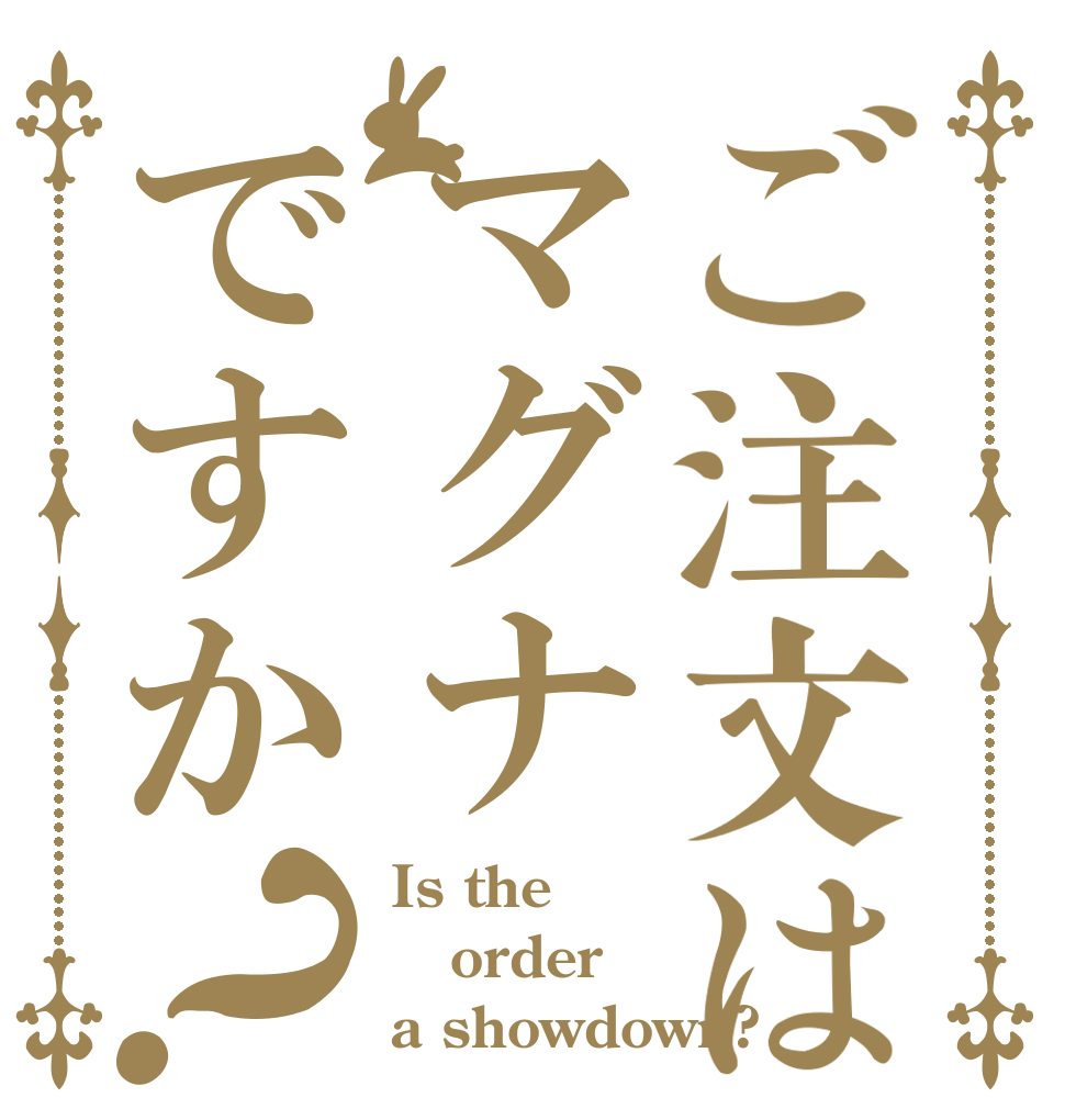 ご注文はマグナですか？ Is the order a showdown?