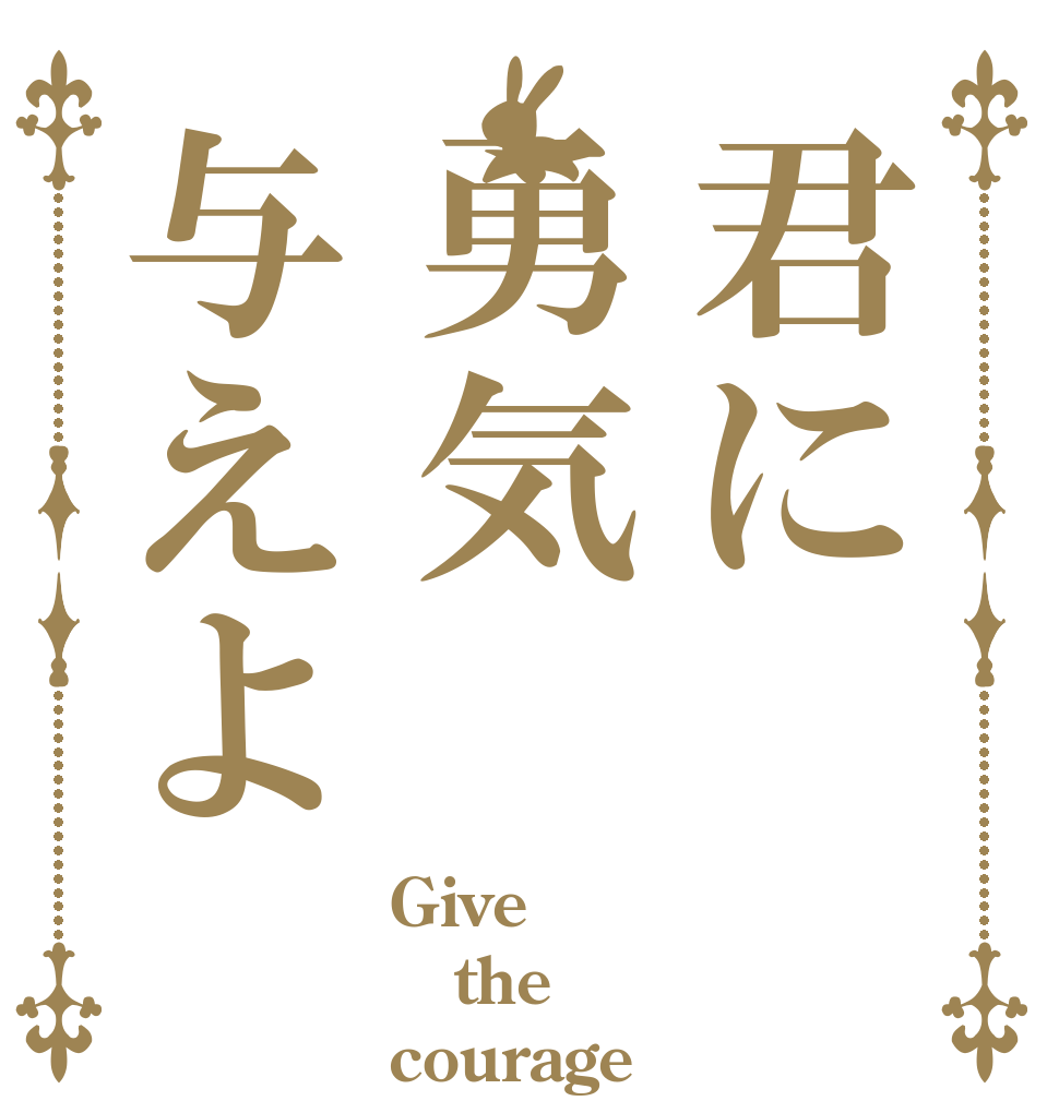 君に勇気与えよ Give  the  courage