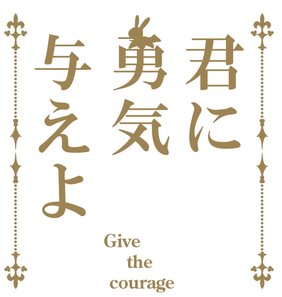 君に勇気与えよ Give   the   courage