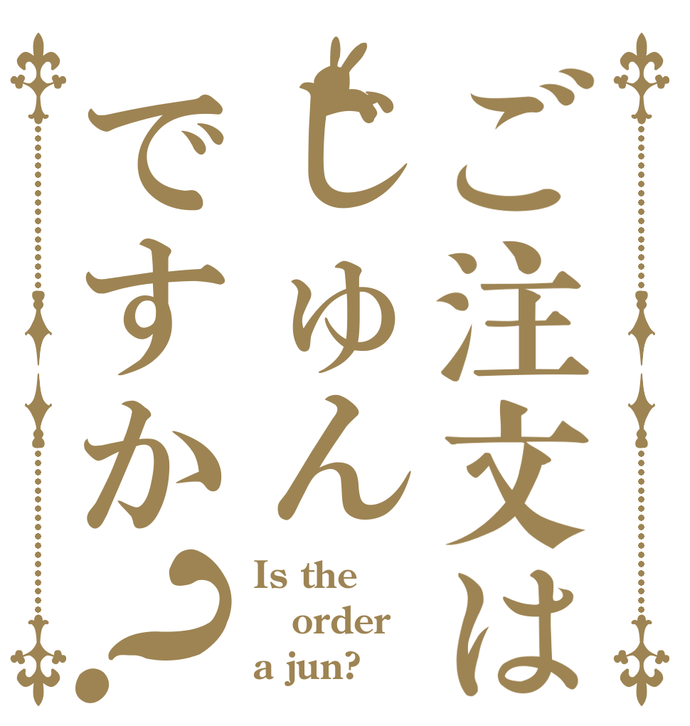 ご注文はじゅんですか？ Is the order a jun?