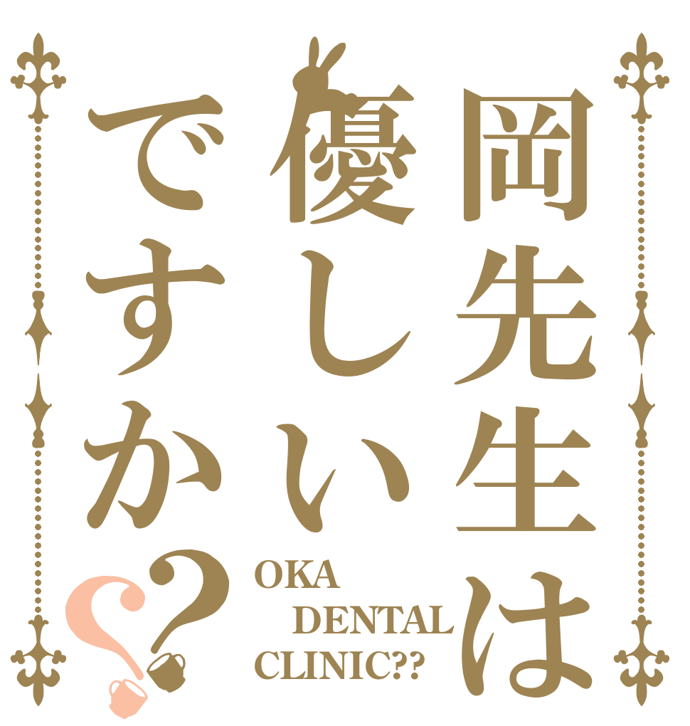 岡先生は優しいですか？？ OKA DENTAL CLINIC??
