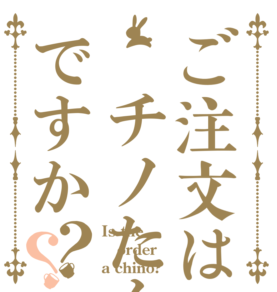 ご注文は　チノたんですか？？ Is the order a chino?