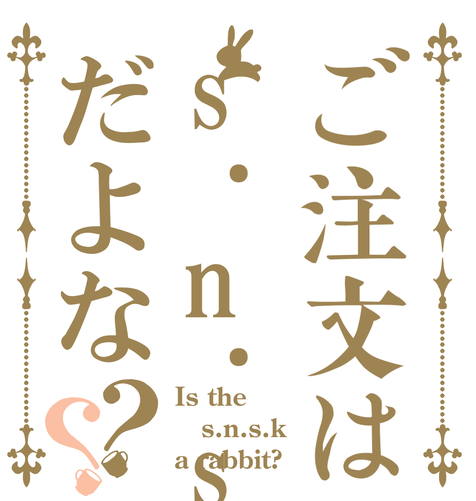 ご注文はs.n.s.kだよな？？ Is the s.n.s.k a rabbit?