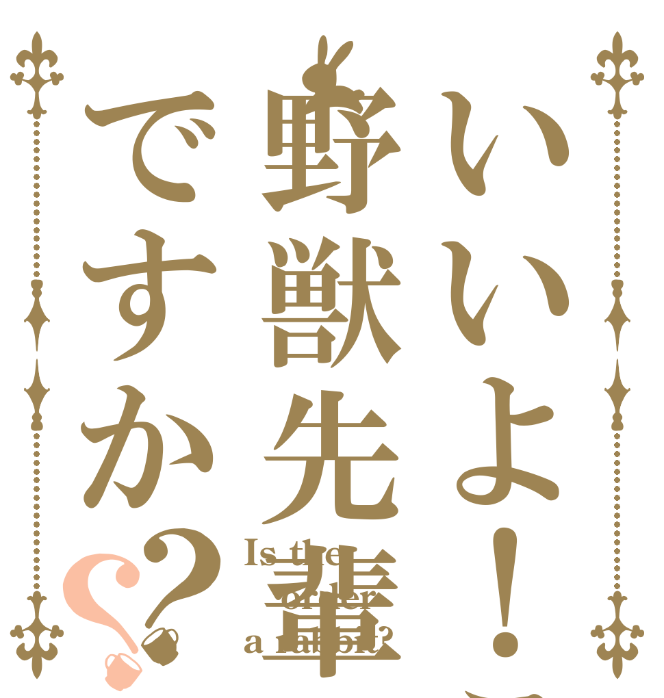いいよ！こいよ野獣先輩ですか？？ Is the order a rabbit?