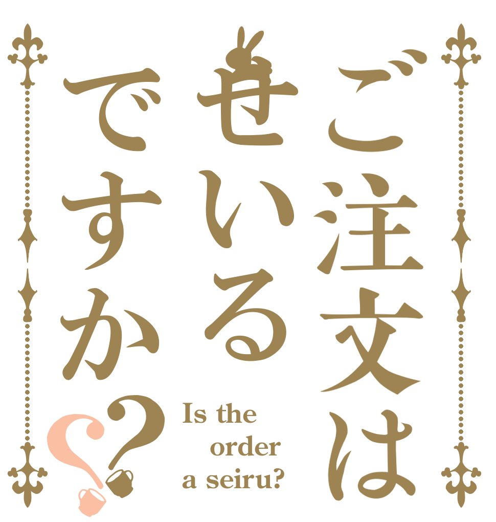 ご注文はせいるですか？？ Is the order a seiru?