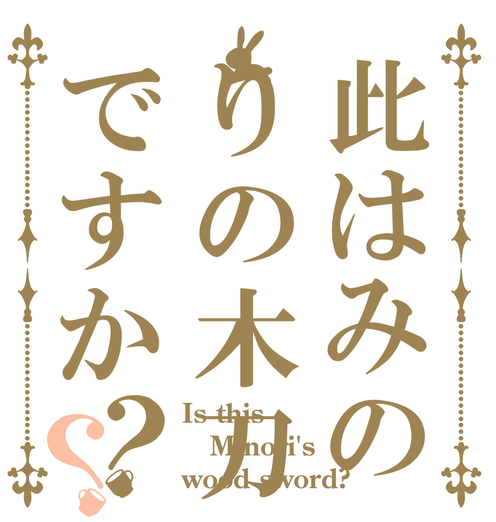 此はみのりの木刀ですか？？ Is this Minori's wood sword?