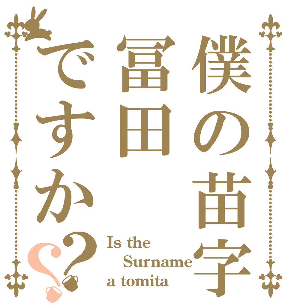 僕の苗字は冨田ですか？？ Is the Surname a tomita