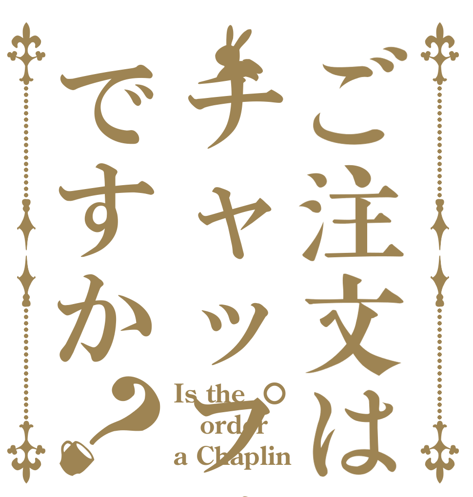 ご注文はチャップリンですか？ Is the order a Chaplin？