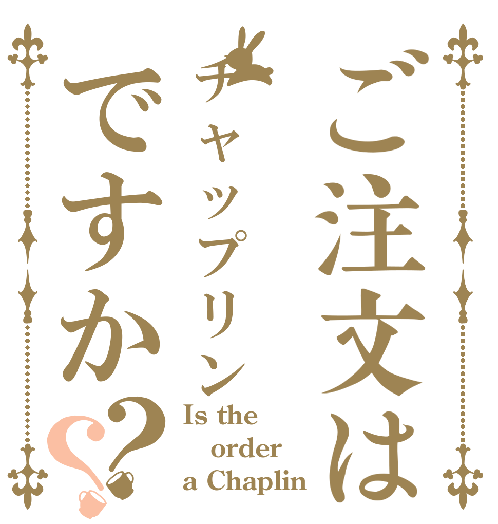 ご注文はチャップリンですか？？ Is the order a Chaplin？