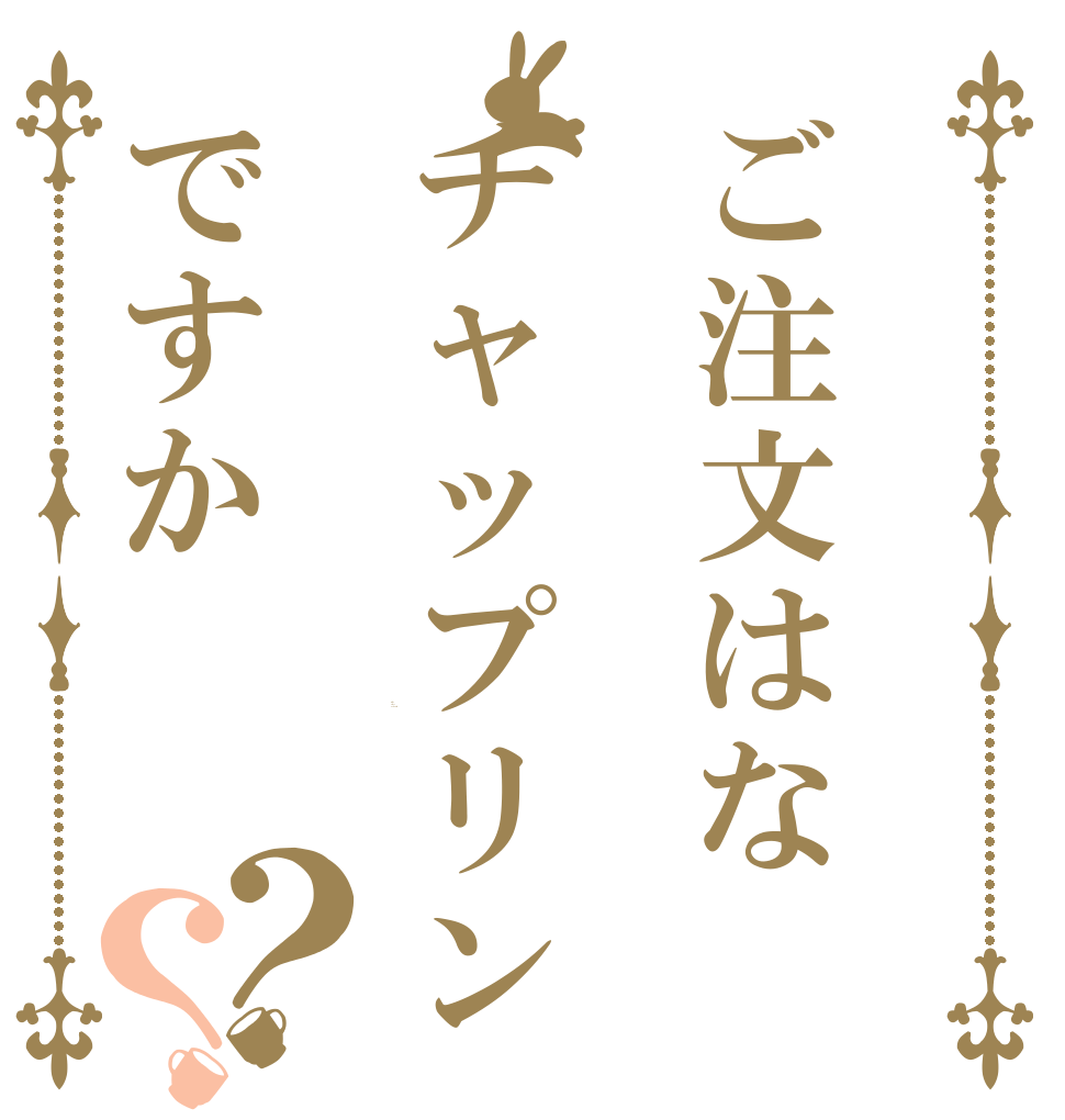 ご注文はなチャップリンですか？？ Is the order a Chaplin？