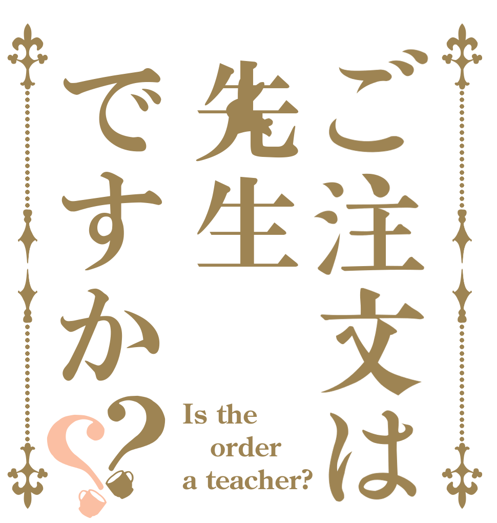 ご注文は先生ですか？？ Is the order a teacher?