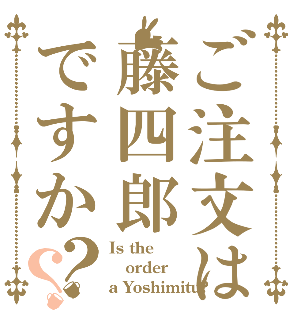 ご注文は藤四郎ですか？？ Is the order a Yoshimitu?