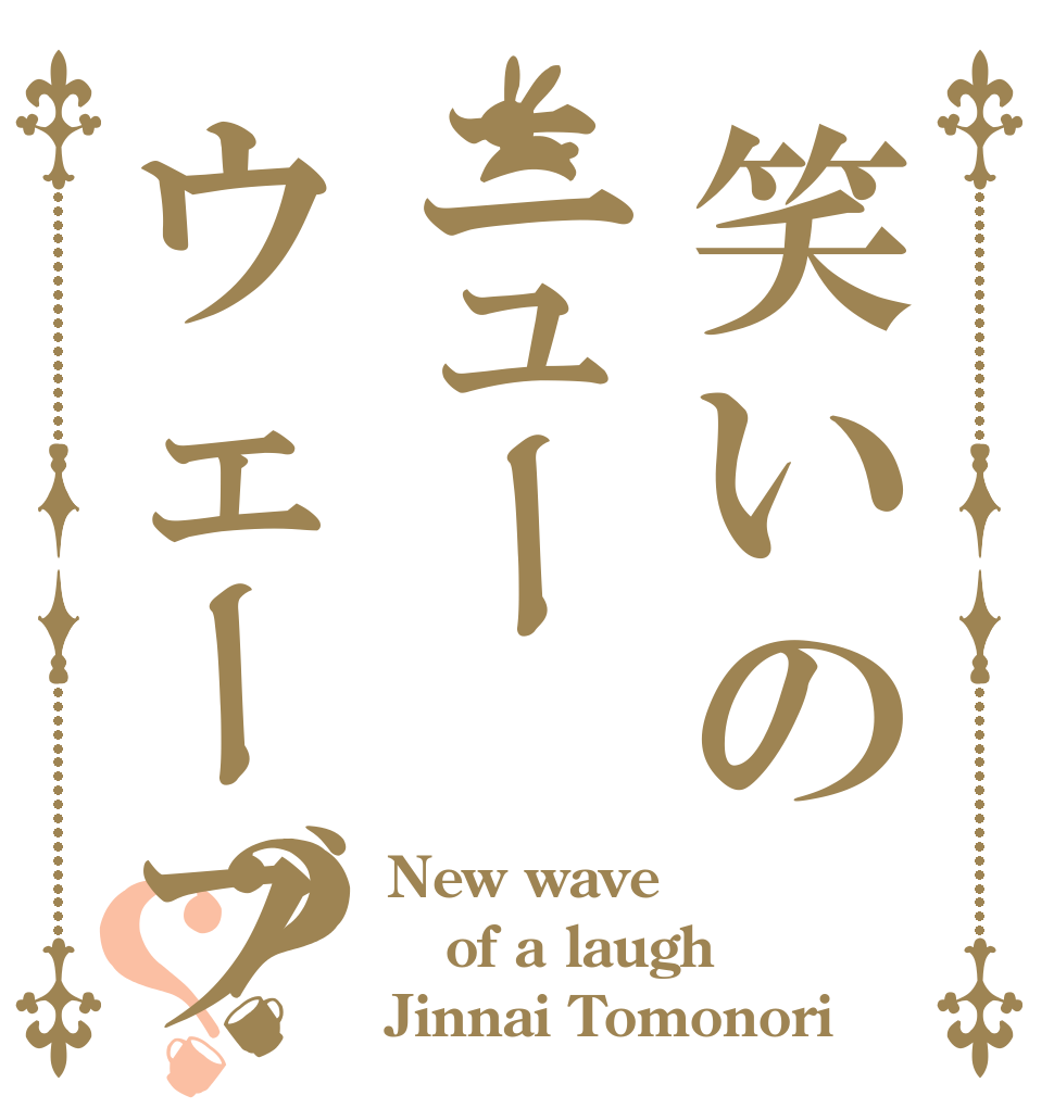 笑いのニューウェーブ？？ New wave of a laugh Jinnai Tomonori