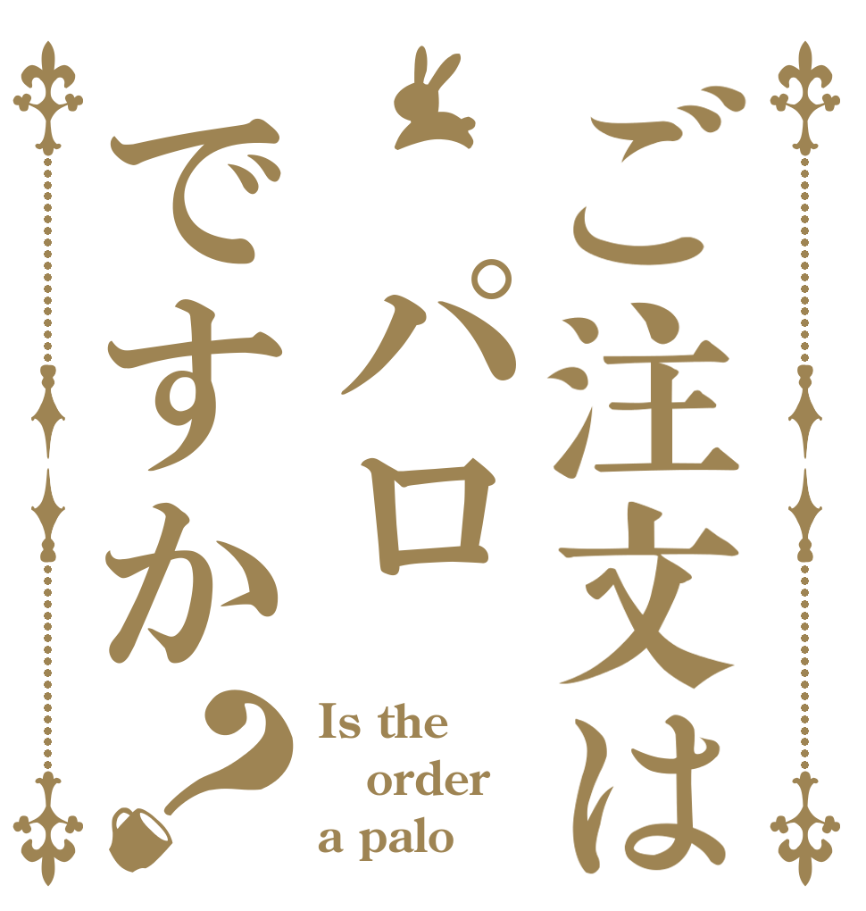ご注文は パロですか？ Is the order a palo