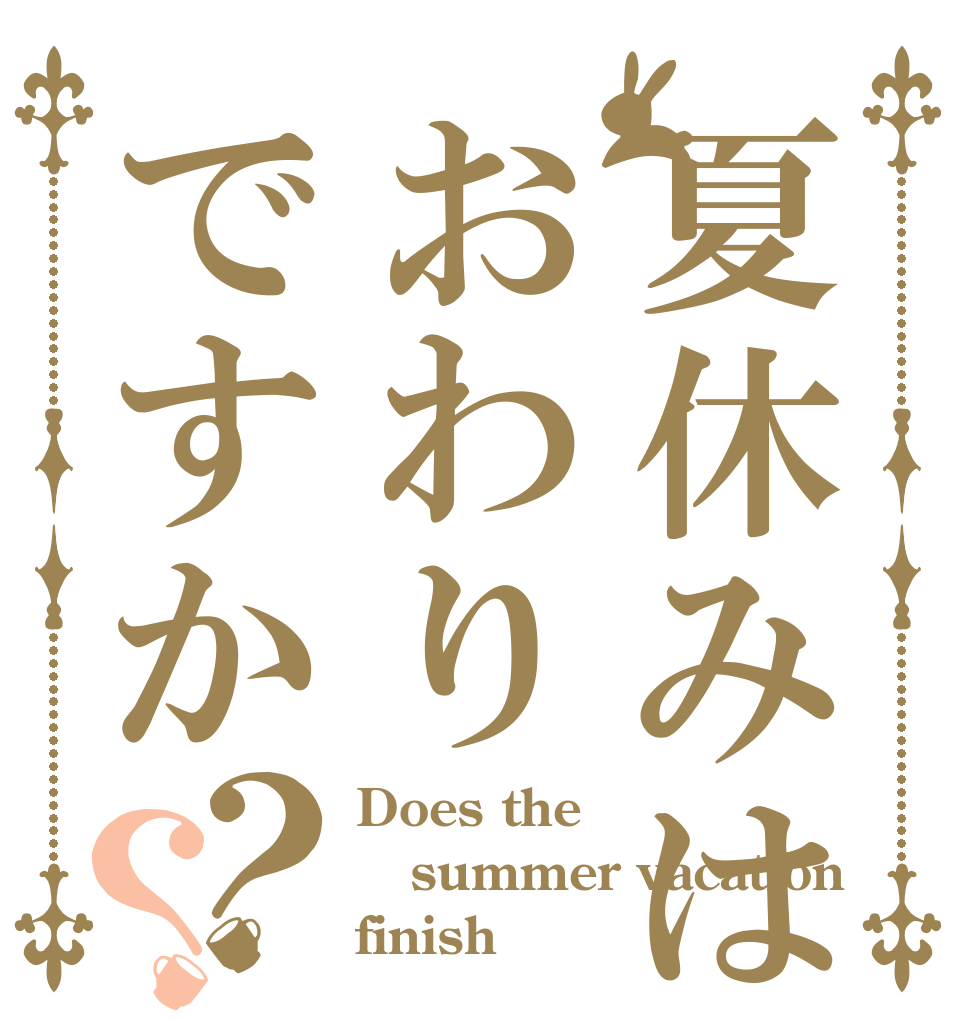 夏休みはおわりですか？？ Does the summer vacation finish