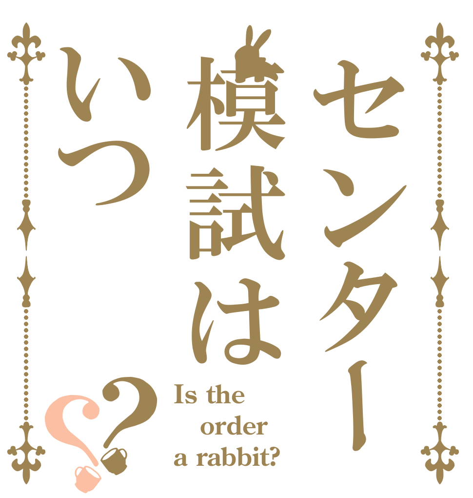 センター模試はいつ？？ Is the order a rabbit?