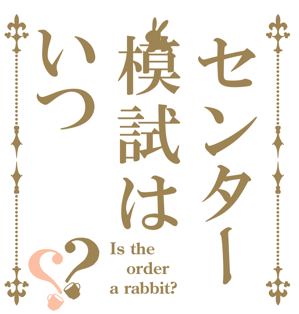 センター模試はいつ？？ Is the order a rabbit?
