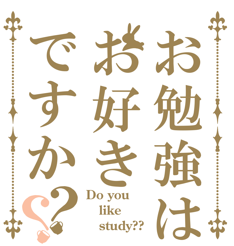 お勉強はお好きですか？？ Do you like    study??