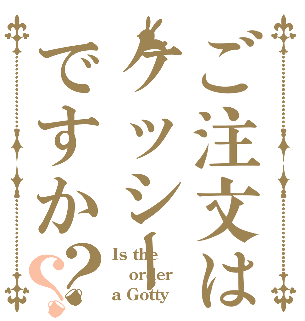 ご注文はケッシーですか？？ Is the order a Gotty？