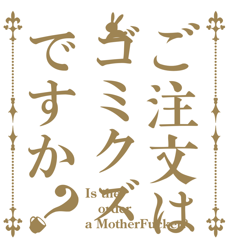 ご注文はゴミクズですか？ Is the order a MotherFucker?