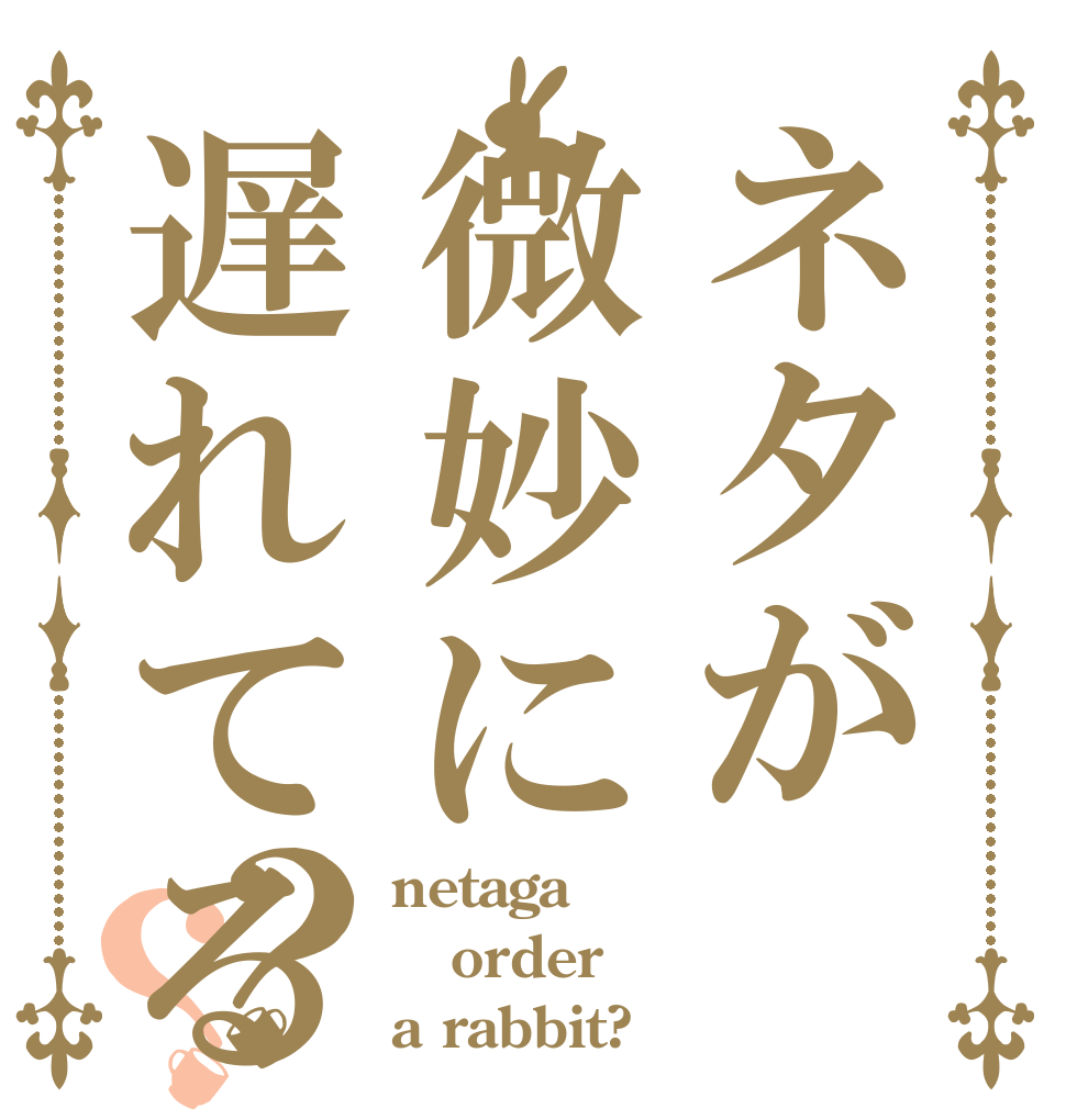 ネタが微妙に遅れてる？？ netaga order a rabbit?