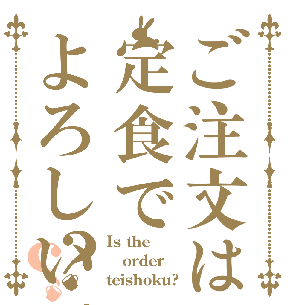 ご注文は定食でよろしいでしょうか？？ Is the order teishoku?
