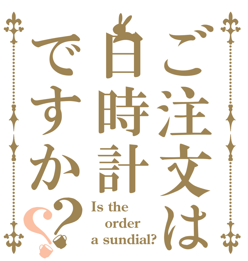 ご注文は日時計ですか？？ Is the order a sundial?