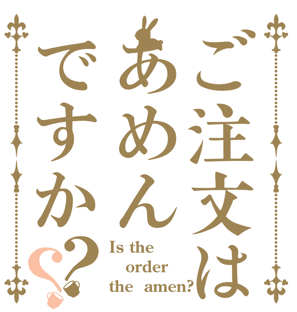 ご注文はあめんですか？？ Is the order the  amen?