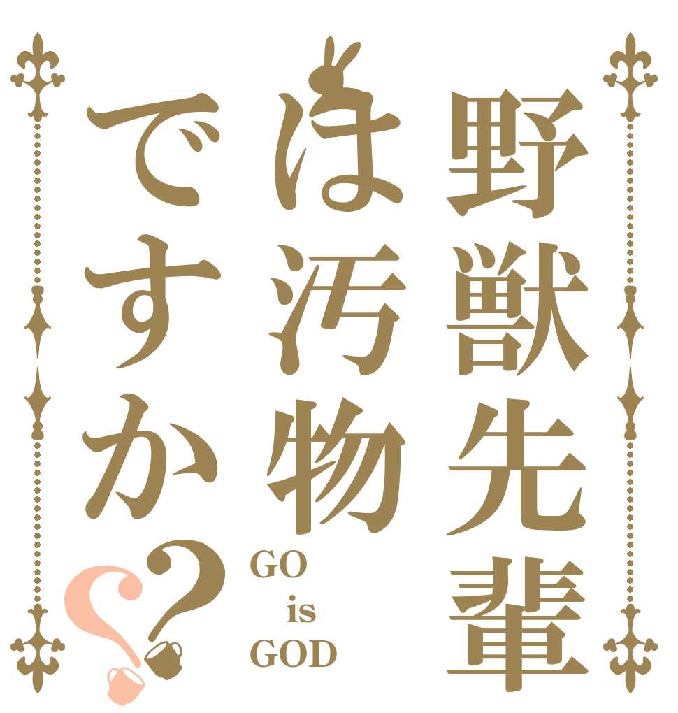 野獣先輩は汚物ですか？？ GO is GOD
