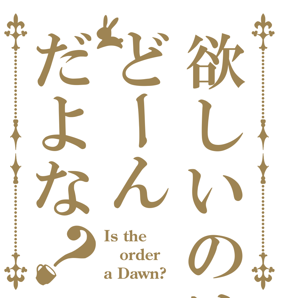 欲しいのはどーんだよな？ Is the order a Dawn?