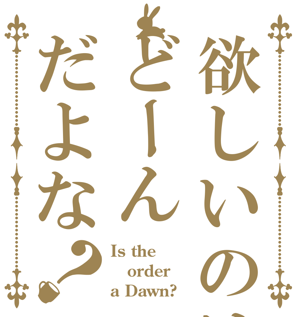 欲しいのはどーんだよな？ Is the order a Dawn?