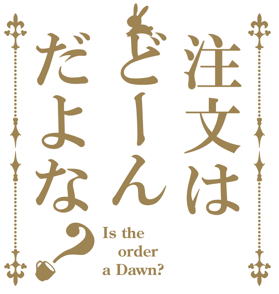 注文はどーんだよな？ Is the order a Dawn?