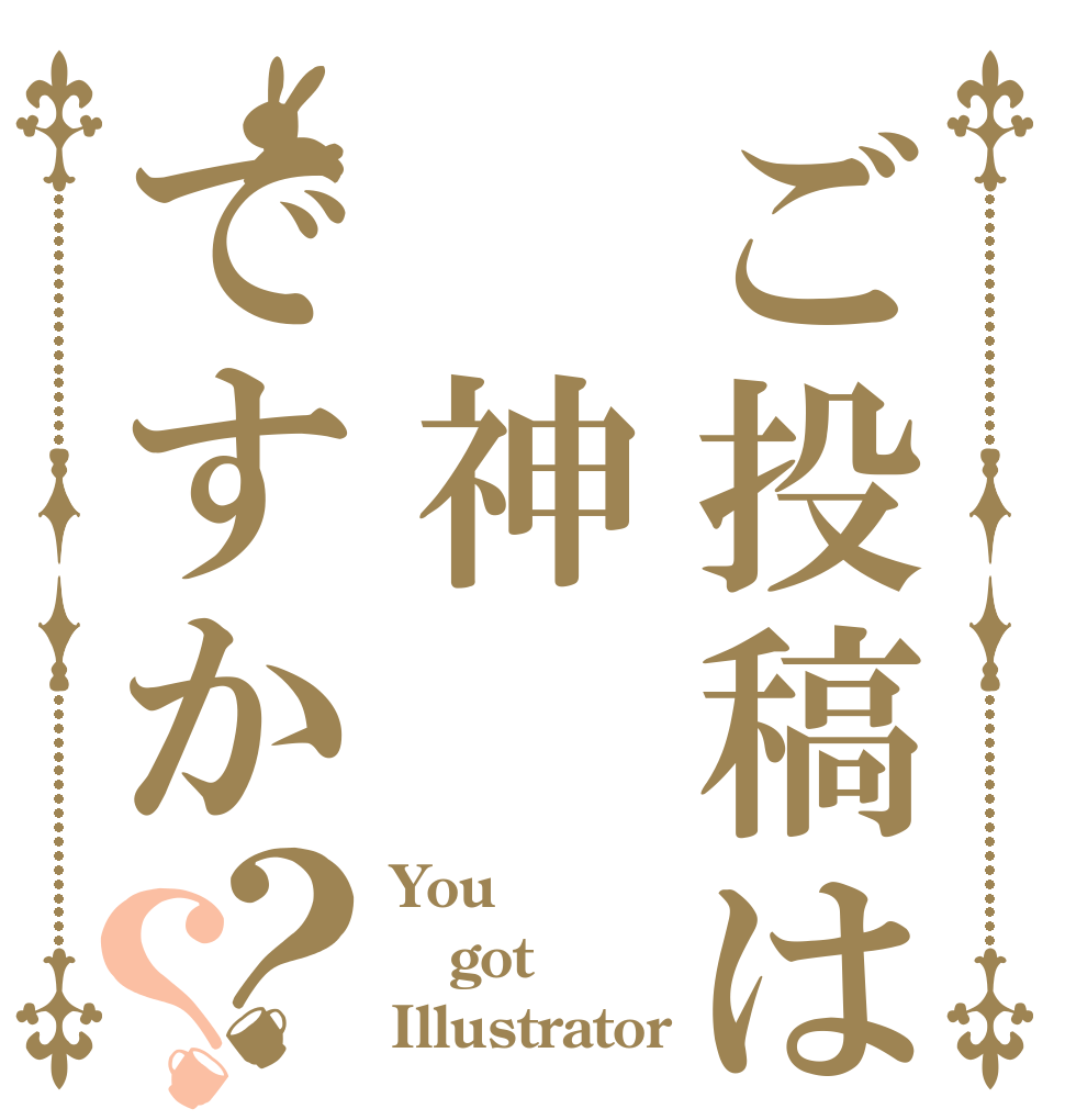 ご投稿は 神ですか？？ You got Illustrator