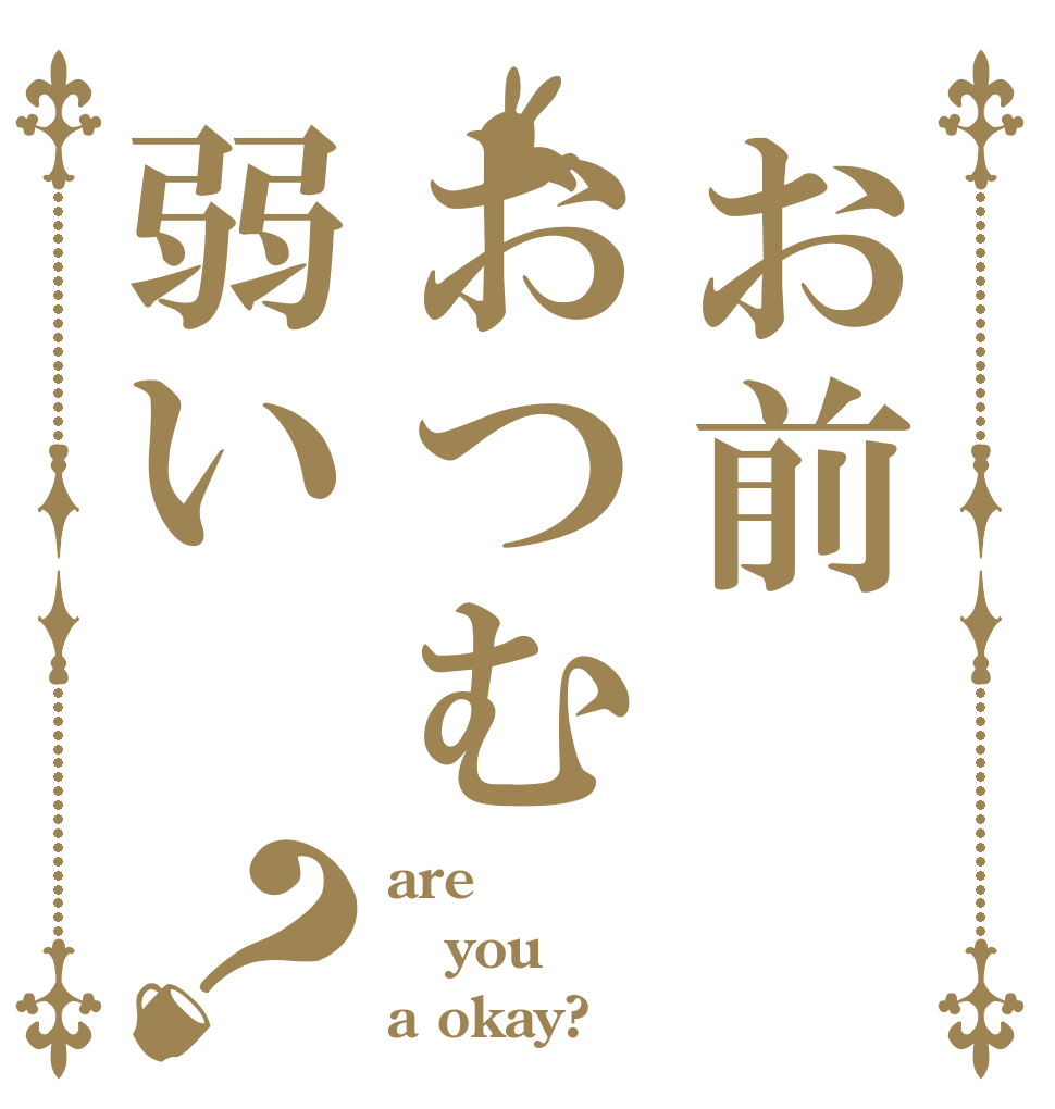お前おつむ弱い？ are you a okay?