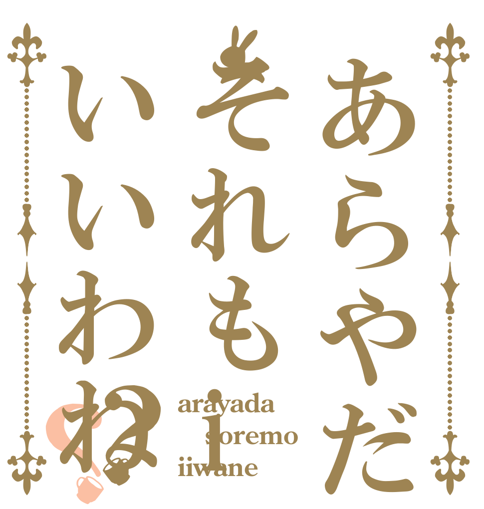 あらやだそれもiいいわね？？ arayada soremo iiwane