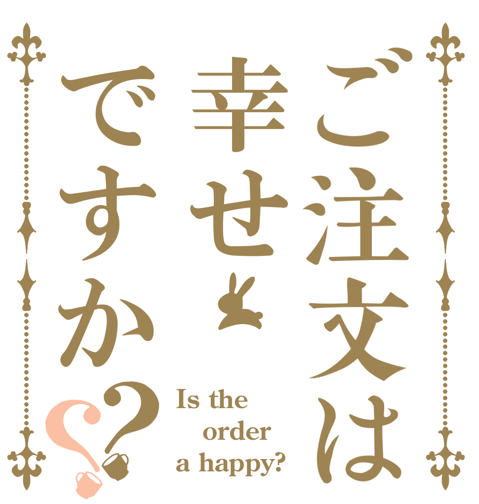 ご注文は幸せですか？？ Is the order a happy?