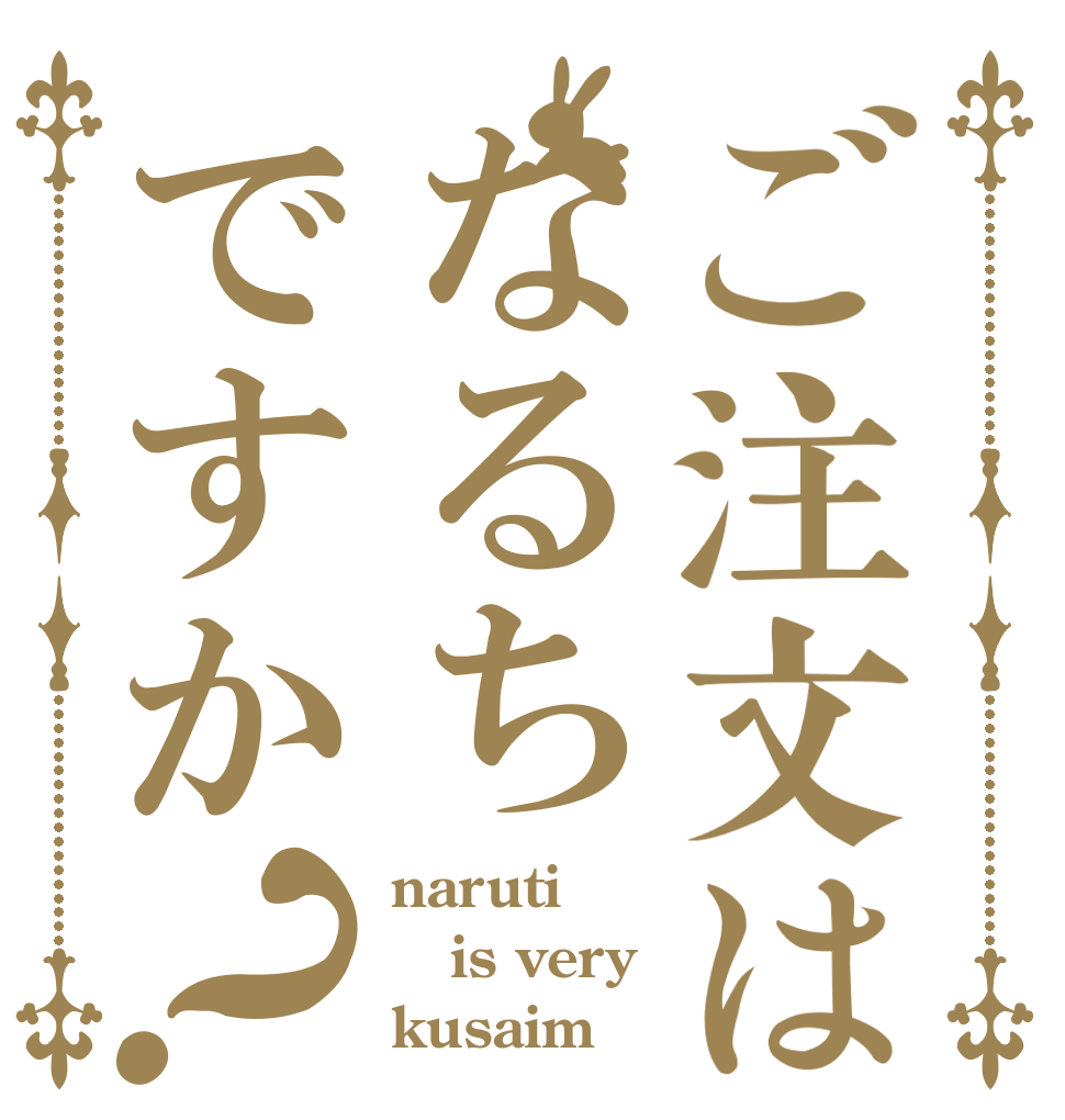ご注文はなるちですか？ narutiも is very kusaim