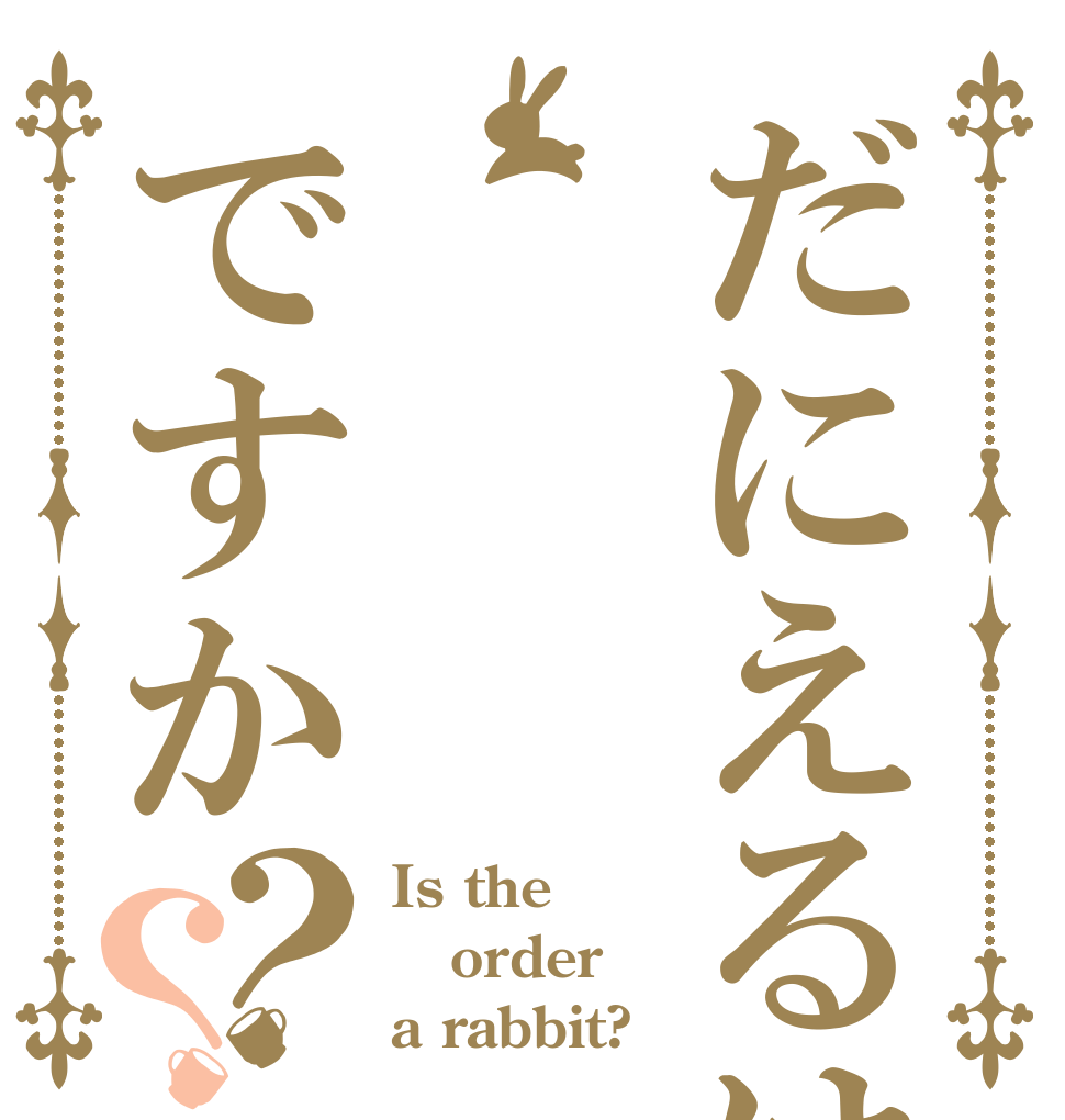 だにえるはですか？？ Is the order a rabbit?