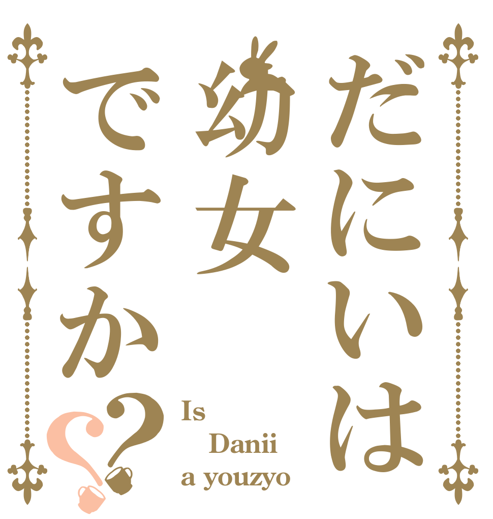 だにいは幼女ですか？？ Is Danii a youzyo