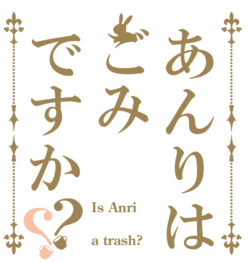 あんりはごみですか？？ Is Anri  a trash?