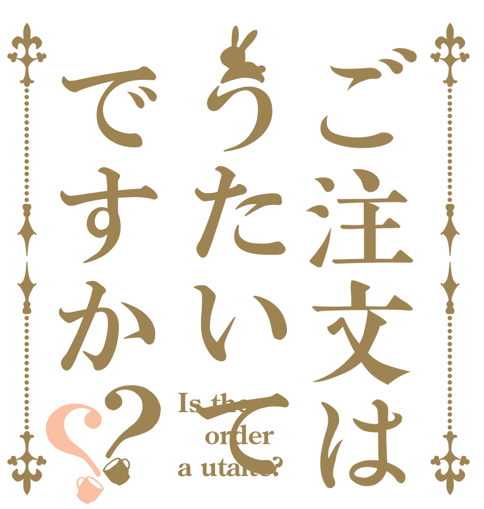ご注文はうたいてですか？？ Is the order a utaite?