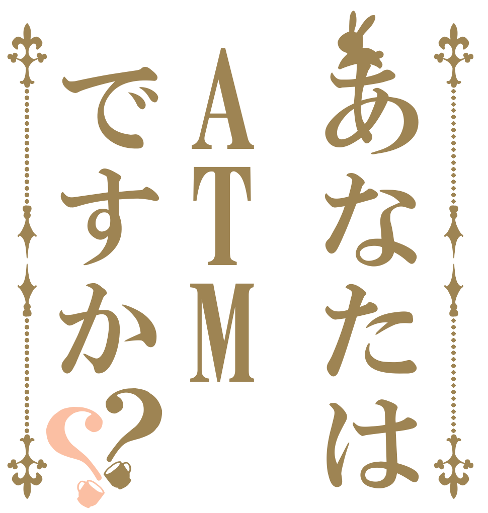 あなたはATMですか？？   