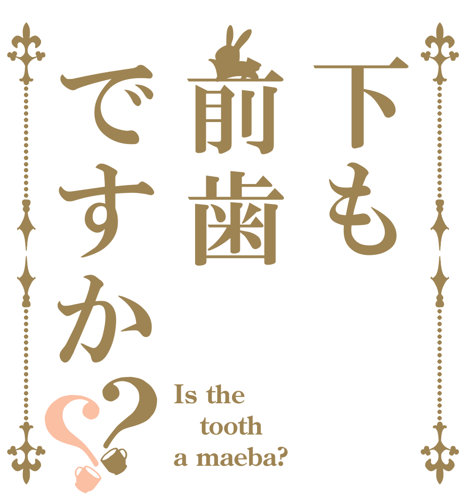下も前歯ですか？？ Is the tooth a maeba?