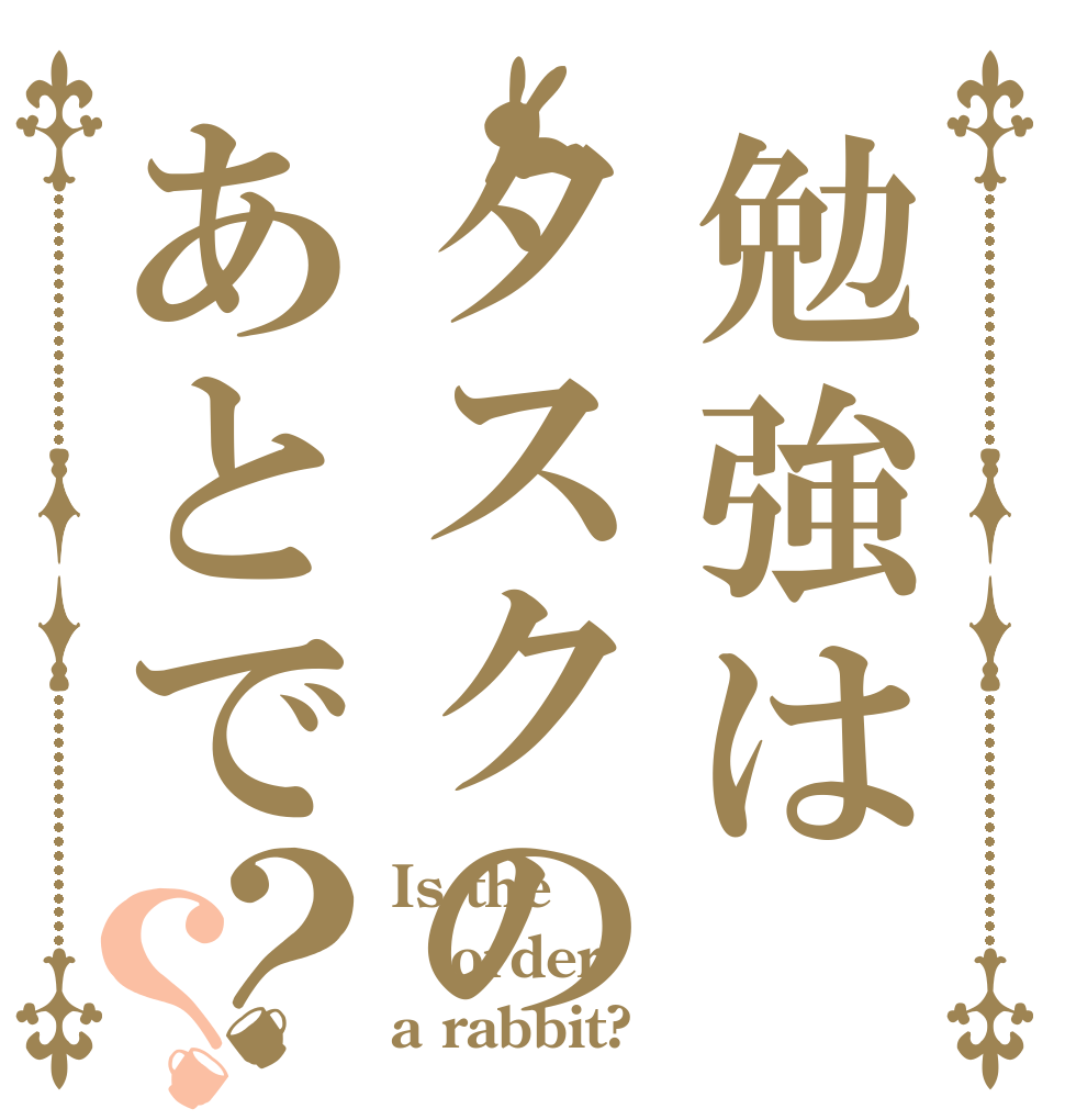 勉強はタスクのあとで？？ Is the order a rabbit?