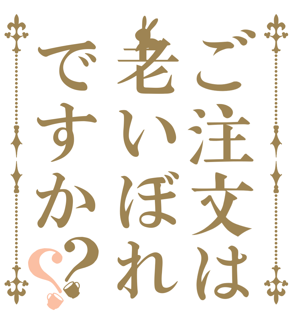 ご注文は老いぼれですか？？   