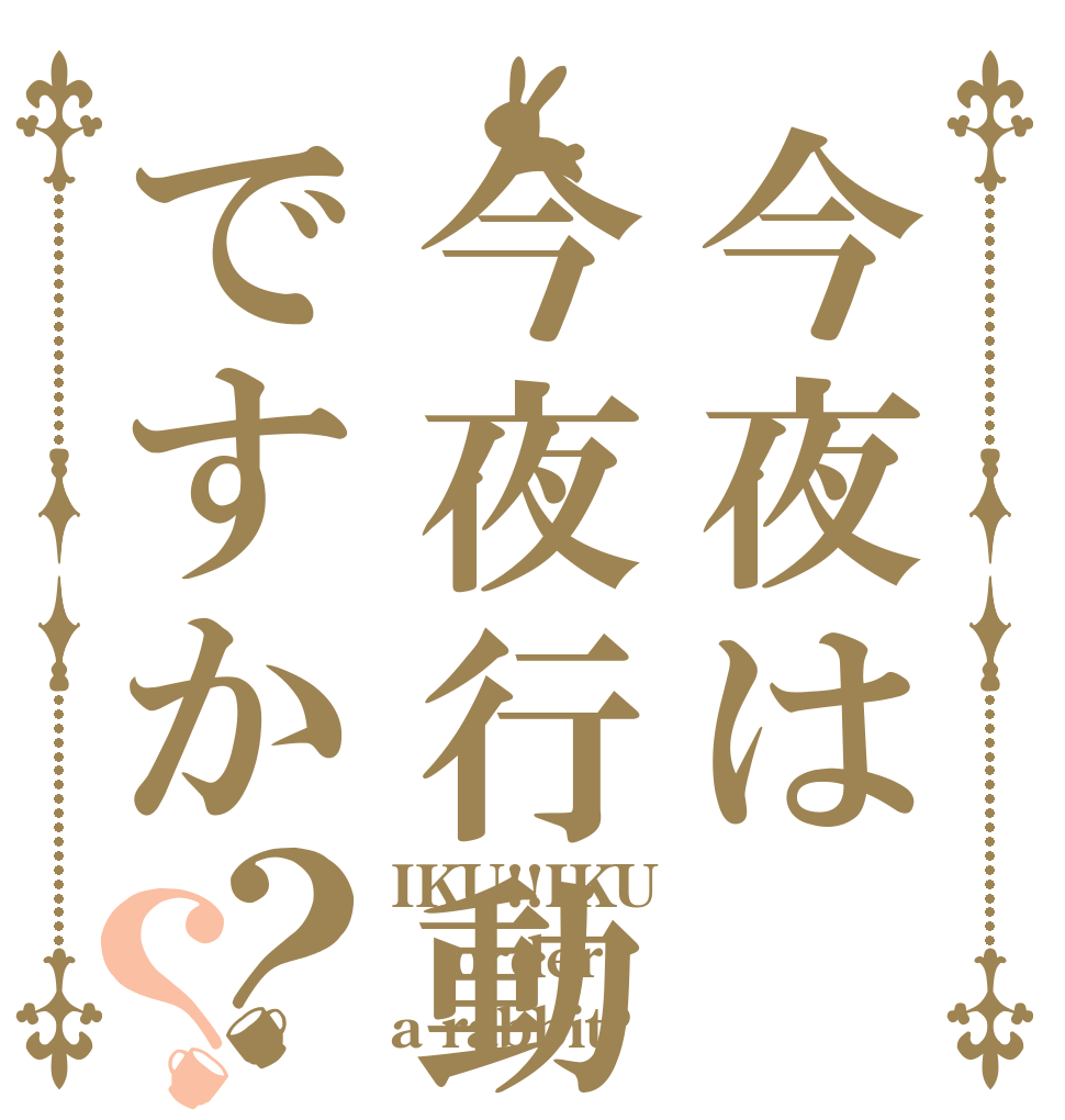 今夜は今夜行動ですか？？ IKU!!IKU！ order a rabbit?