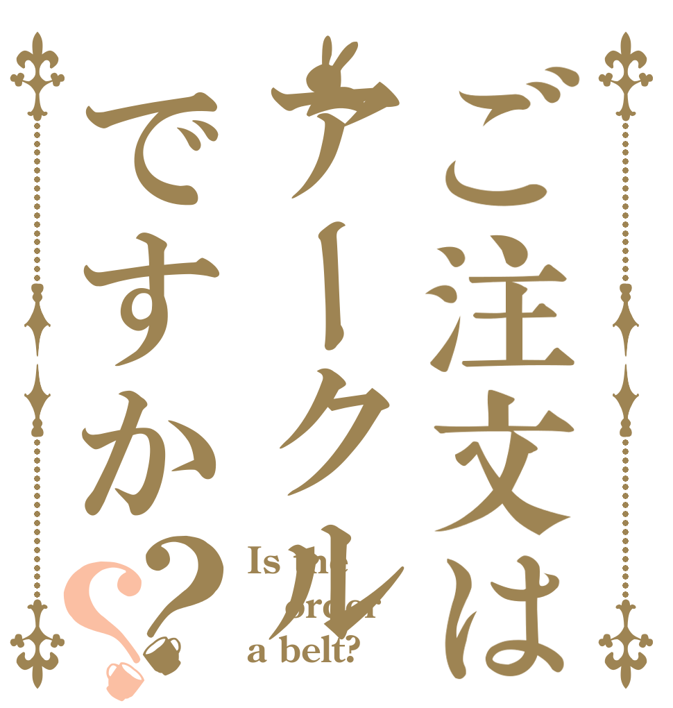ご注文はアークルですか？？ Is the order a belt?